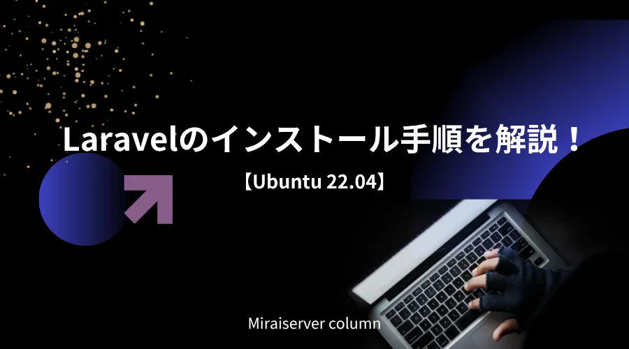 Laravelのインストール手順を解説【Ubuntu 22.04】 | ミライサーバーの