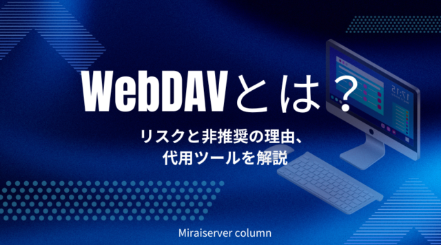 WebDAVとは？リスクと非推奨の理由、代用ツールを解説！ | ミライサーバーのススメ